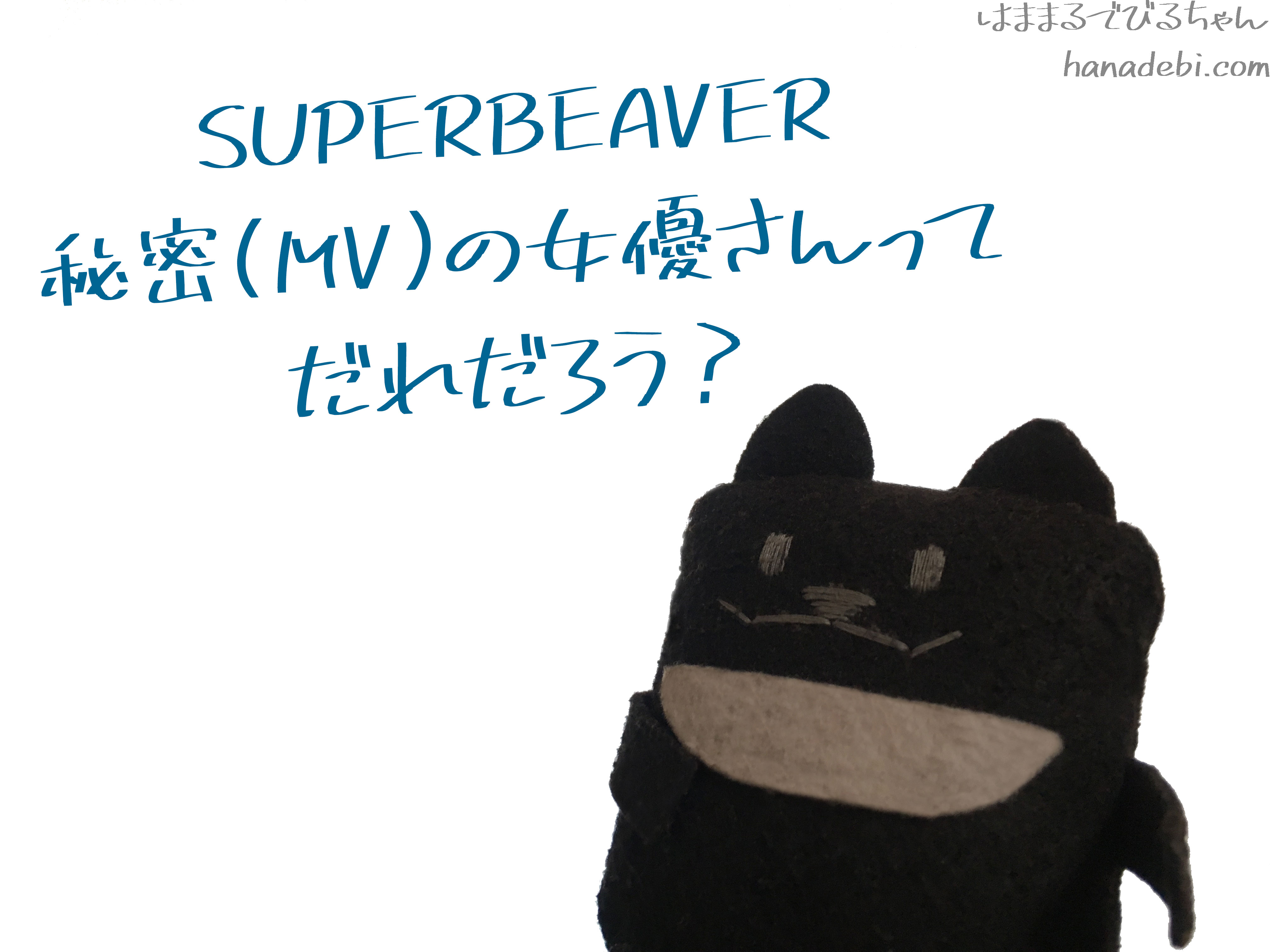 スーパービーバー Superbeaver 秘密のmvの女優は誰 はなまるでびちゃんのおでかけ日記